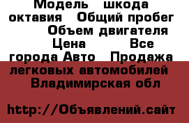  › Модель ­ шкода октавия › Общий пробег ­ 140 › Объем двигателя ­ 2 › Цена ­ 450 - Все города Авто » Продажа легковых автомобилей   . Владимирская обл.